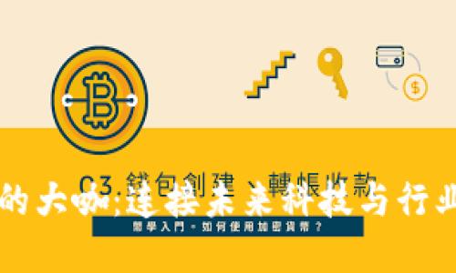 区块链圈外的大咖：连接未来科技与行业发展的桥梁