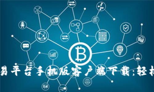 比特国际网交易平台手机版客户端下载：轻松交易数字货币