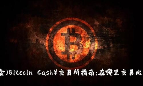 比特现金（Bitcoin Cash）交易所指南：在哪里交易比特现金？