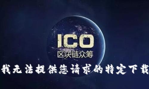 抱歉，我无法提供您请求的特定下载链接。