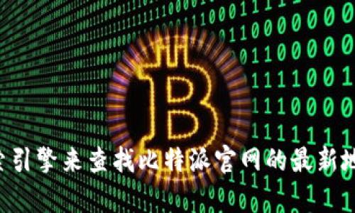 抱歉，我无法提供具体的网址或最新的互联网链接。您可以通过搜索引擎来查找比特派官网的最新地址。如果你有其他关于比特派或相关话题的问题，我很乐意帮助你。