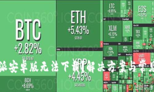 为何比特派安卓版无法下载？解决方案与常见问题详解
