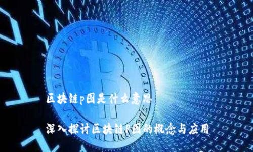 区块链p图是什么意思

深入探讨区块链P图的概念与应用