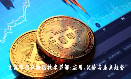 主流银行区块链技术详解：应用、优势与未来趋势