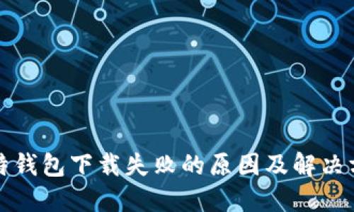 比特钱包下载失败的原因及解决方案