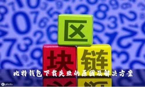 比特钱包下载失败的原因及解决方案