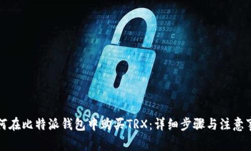 如何在比特派钱包中购买TRX：详细步骤与注意事项