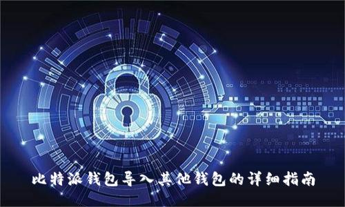 比特派钱包导入其他钱包的详细指南