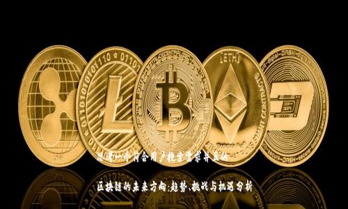 思考一个符合用户搜索需求并且的

区块链的未来方向：趋势、挑战与机遇分析