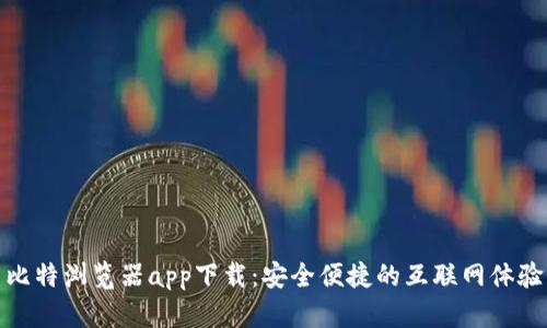 比特浏览器app下载：安全便捷的互联网体验