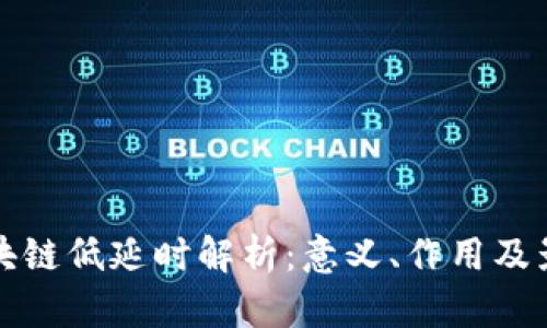 区块链低延时解析：意义、作用及影响