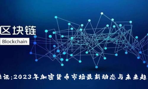 比特快讯：2023年加密货币市场最新动态与未来趋势分析