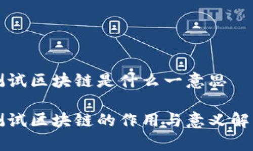 测试区块链是什么一意思

测试区块链的作用与意义解析