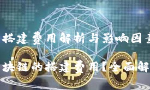 区块链的搭建费用解析与影响因素解读

什么是区块链的搭建费用？全面解析与分析