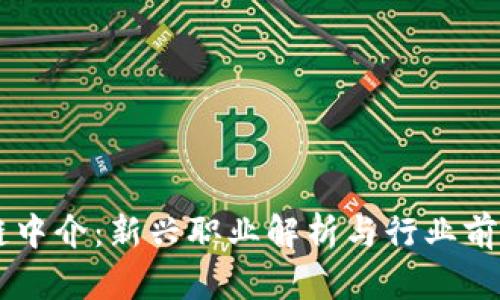 区块链中介：新兴职业解析与行业前景展望