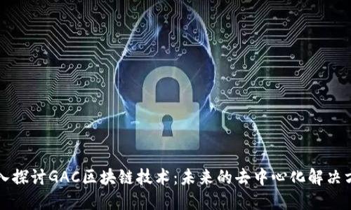 深入探讨GAC区块链技术：未来的去中心化解决方案