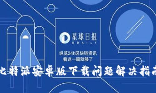 比特派安卓版下载问题解决指南