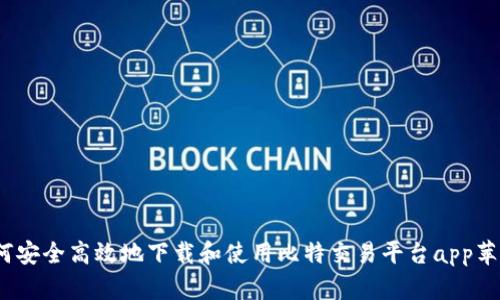 : 如何安全高效地下载和使用比特交易平台app苹果版？