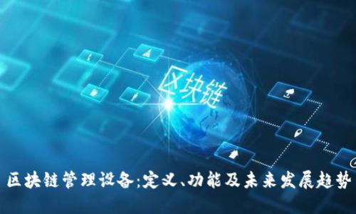 区块链管理设备：定义、功能及未来发展趋势