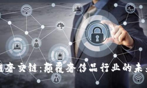 区块链奢交链：颠覆奢侈品行业的未来趋势