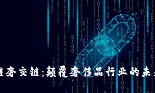 区块链奢交链：颠覆奢侈品行业的未来趋势