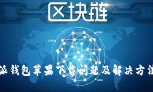 比特派钱包苹果下载问题及解决方法详解