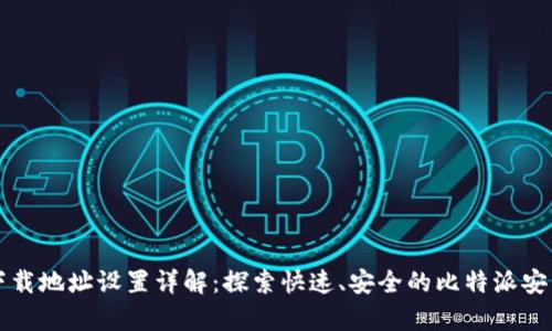 比特派安卓下载地址设置详解：探索快速、安全的比特派安装及使用指南