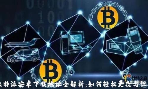 
比特派安卓下载地址全解析：如何轻松更改与设置