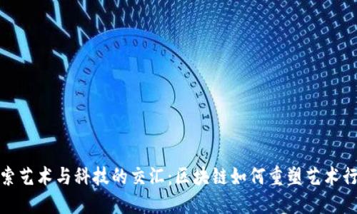 探索艺术与科技的交汇：区块链如何重塑艺术行业