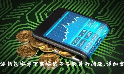 如何解决比特派钱包安卓下载安装不了软件的问题：详细分析与解决方案