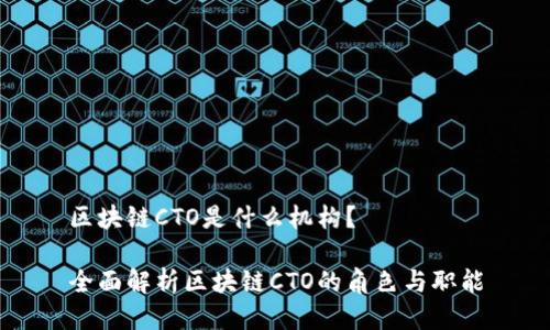 区块链CTO是什么机构？

全面解析区块链CTO的角色与职能