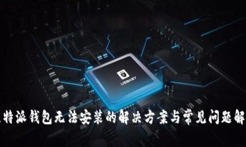 比特派钱包无法安装的解决方案与常见问题解答