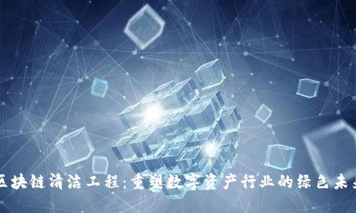 区块链清洁工程：重塑数字资产行业的绿色未来