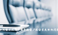 如何解决比特下载手机客户端安装失败的问题