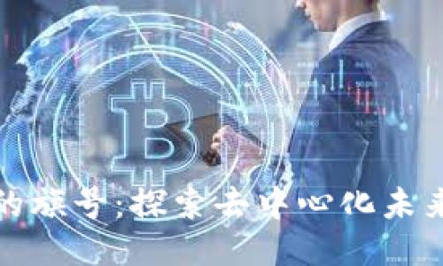 区块链技术的旗号：探索去中心化未来的创新理念
