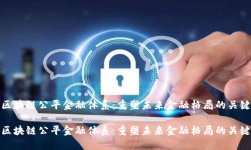 区块链公平金融体系：重塑未来金融格局的关键

区块链公平金融体系：重塑未来金融格局的关键