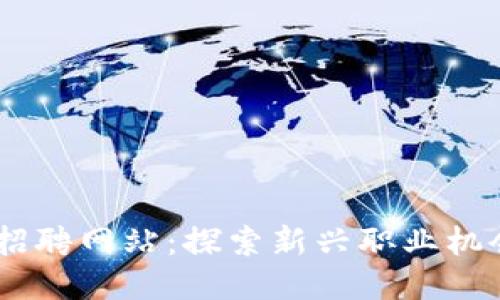 日照区块链招聘网站：探索新兴职业机会的独特平台