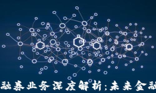 
区块链融资融券业务深度解析：未来金融的游戏规则