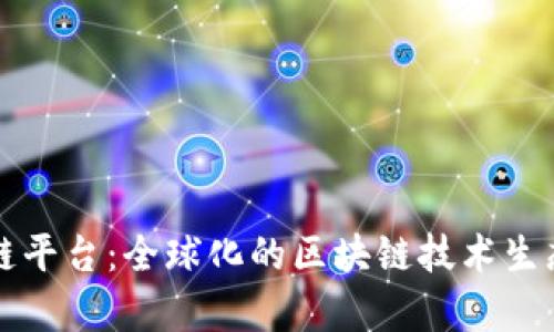 环球区块链平台：全球化的区块链技术生态系统解析