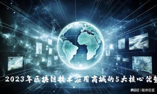 : 2023年区块链技术应用商城的5大核心优势