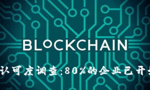 2023年区块链认可度调查：80%的企业已开始探索这一技术