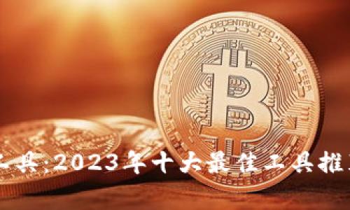 区块链保存工具：2023年十大最佳工具推荐与应用分析