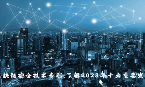 区块链安全技术专利：了解2023年十大重要发展