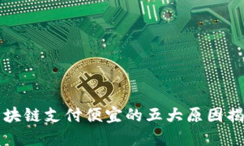 区块链支付便宜的五大原因揭秘