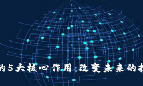 区块链的5大核心作用：改变未来的技术革命