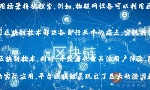 平台区块链是指一种以特定应用为中心，支持智能合约和去中心化应用（DApps）的区块链架构。与比特币等单一功能的区块链不同，平台区块链能够提供开发环境和工具，使得开发者能够在其上构建多种应用。

### 平台区块链的核心特征

1. 智能合约的执行
智能合约是自动执行、不可更改的合约。这种合约的代码在区块链上运行，确保在满足特定条件时，合约的条款会被自动履行。例如，Ethereum（以太坊）引入了智能合约的概念，使得开发者可以建立复杂的合约，涵盖各种应用场景，如金融、供应链、身份验证等。

2. 去中心化应用（DApps）的支持
平台区块链允许开发者创建去中心化应用（DApps），这些应用不依赖于单个服务器或控制方。这种去中心化特性提高了应用的安全性和透明度，降低了对中介的依赖。DApps可以在多个领域使用，从游戏、社交网络到金融服务都有涉猎。

3. 可编程性与灵活性
平台区块链通常提供丰富的编程语言和开发工具，使得开发者能够根据需要定制应用的功能和特性。例如，Ethereum使用自己的编程语言Solidity，使得开发者可以轻松编写和部署智能合约。

4. 生态系统的建立
一个成功的平台区块链会围绕其生态系统吸引大量的开发者和用户。这种生态系统不仅仅是技术层面上的，也包括社区、市场、咨询服务等多个维度。比如，通过激励机制吸引开发者参与，使得区块链网络保持活跃和发展。

### 平台区块链的应用场景

金融服务
在金融领域，平台区块链的应用日益广泛。通过智能合约自动化实现交易，可以减少操作错误并提高效率。例如，DeFi（去中心化金融）平台允许用户直接交易、借贷或投资，而不需要传统银行的介入。

供应链管理
供应链管理中，平台区块链可以帮助各方更好地追踪和验证产品的来源和流转状态。这样一来，企业能够实时获取信息，提升透明度和信任度，减少欺诈风险。

身份验证
身份验证领域同样受益于平台区块链的去中心化特性。通过区块链技术，可以创建不可篡改的身份数据，保护用户隐私的同时，保证身份验证的安全性。用户可以自主掌控自己的身份信息，选择何时发放给可信的服务提供者。

### 平台区块链的优势与挑战

优势
平台区块链的优势主要体现在其去中心化、安全性、透明度及效率方面。这些特性使其能够有效地应对传统系统中的很多问题，如数据泄露、操作不当及信任缺失等。

挑战
尽管平台区块链带来了众多机遇，但也面临一些挑战。例如，网络拥堵或延迟、技术复杂性以及法规合规性等。此外，安全问题仍然是开发者需要高度重视的领域，漏洞可能导致资金损失和用户信任的下降。

### 未来展望

技术的不断进步
未来，平台区块链将继续发展，技术将不断创新。随着区块链与其他新兴技术（如人工智能、物联网）的结合，更多的应用场景将被探索。例如，物联网设备可以利用区块链技术实现更好的数据安全性和自动化操作。

更广泛的应用合作
在未来的日子里，各行业之间的合作将更加紧密，尤其是在平台区块链的使用上。不同企业可能会形成联盟，共同利用区块链技术解决各自行业中的痛点，实现共享共赢。

用户教育与接受度
用户的教育和接受度也是平台区块链发展的关键。随着教育水平的提高和技术的普及，更多的用户将能理解并使用区块链技术。同时，开发者也需关注用户体验，降低使用门槛，为更多人提供服务。

总结来说，平台区块链作为一种创新的区块链架构，正走在科技发展的前沿。从智能合约、去中心化应用到各行各业的实际应用，平台区块链展现出了巨大的潜力和魅力。在未来的日子里，随着技术的不断革新和大规模的应用推广，平台区块链将深刻影响我们的生活和商业模式。