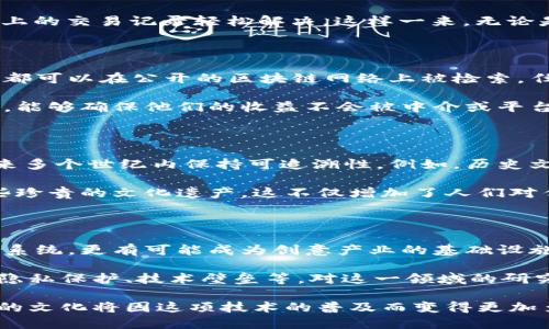 区块链在文化领域的五大变革：推动创意、保护版权与提升透明度

区块链, 文化产业, 版权保护, 艺术创作, 透明度/guanjianci

引子：区块链与文化的交集

区块链技术的出现，迅速在各个产业中引发了革命性的变化。它的影响力并不仅限于金融领域，文化产业同样获得了新的机遇与挑战。从艺术创作到音乐产业，从文学版权到文化遗产保护，区块链正在重新书写文化的规则，并为创作者、消费者及整个社会带来深远的影响。

1. 促进创意的无限可能

区块链不只是一个数据存储工具，更像是一块能量场，促使创意在其中流动，为创作者提供了前所未有的自由。艺术家们可以通过区块链平台将他们的作品直接发布到市场，卖给消费者，省略掉传统中介的繁琐环节。以NFT（非同质化代币）为例，艺术家可以把艺术作品“上链”，确保他们的原创性和唯一性。同时，购买者也能通过透明的交易记录确认作品的真实来源。

这种方式不仅使艺术创作变得更加可访问，也为创作者提供了一个全球化的市场。无论你身在何处，只需要一台网络连通的设备，就可以展示和交易你的作品。这样的模式在无形中鼓励了更多的人参与创作，推动了文化多样性的增长。

2. 保护版权的革命

版权保护一直是文化产业中的一个老大难问题，而区块链技术在这个领域的潜力毋庸置疑。传统的版权保护通常依赖于繁琐的法律流程和强大的打击手段，但在区块链中，版权可以通过智能合约自动化管理和执行。

每当一件作品被创作并“上链”时，创作者的权益就被记录在区块链上。这一记录是不可更改的，提供了强有力的证据，任何关于作品归属的争议都可以通过区块链上的交易记录轻松解决。这样一来，无论是音乐、文学作品还是视觉艺术，都能在创作者与消费者之间建立起更加信任的关系。

3. 提升透明度与公信力

文化产业在其发展过程中，不可避免地面临透明度不足和利益分配不均等问题。区块链凭借其去中心化的特性，为文化产业注入了新的透明度。所有的交易与数据都可以在公开的区块链网络上被检索，任何人都可以查看作品的交易历史及其创作者的收益情况。

通过这种透明度，消费者可以了解自己购买的作品的真实价值及其收益分配情况。同时，这也增强了公众对文化产业及其参与者的信任。艺术家在公共平台交易时，能够确保他们的收益不会被中介或平台过高榨取，这对整个文化生态的健康发展都是至关重要的。

4. 重塑文化遗产的保存与传播

区块链技术还在文化遗产的保护和传播方面展示了巨大的潜力。通过将文化遗产的信息和数据上链，不仅可以保证其完整性和真实性，还能够确保这些信息在未来多个世纪内保持可追溯性。例如，历史文物、古籍的数字化存档，可以通过去中心化的方式来保存，防止因为人为因素或自然灾害导致的信息丢失。

更重要的是，这种数字化和上链的方式还可以让更多的人接触到文化遗产。无论是远程教学、虚拟博物馆，还是通过线上展览，公众可以更加便利地了解和学习这些珍贵的文化遗产。这不仅增加了人们对传统文化的认知，也提升了文化交流的广度。

5. 未来展望：文化产业的区块链化趋势

尽管区块链技术在文化产业的应用尚处于初级阶段，但随着科技进步和市场需求的日益增长，其应用前景是令人期待的。未来，区块链将不仅仅是文化数据的存储系统，更有可能成为创意产业的基础设施。艺术家与消费者之间的关系会变得更加紧密，而文化的传播与创新也将更具潜力。

此外，随着相关法律法规的完善，区块链在促进文化交易、保护知识产权等领域的作用将愈加显著。与此同时，我们也需要关注到区块链技术可能带来的新问题，如隐私保护、技术壁垒等。对这一领域的研究、监管与实践将直接影响到文化产业的未来发展。

总之，区块链作为一种颠覆性技术，正在从多个维度改变文化产业的面貌。从提升创作者的权利、促进文化传播到保护文化遗产，区块链的潜力都远不止于此。未来的文化将因这项技术的普及而变得更加多元、自由和透明。