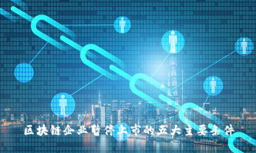 区块链企业暂停上市的五大主要条件