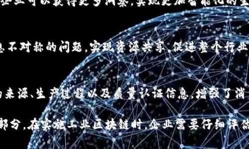 工业区块链是指将区块链技术应用于工业领域的解决方案。该技术利用区块链的去中心化、透明性和不可篡改性，来提高工业生产、供应链管理和资产跟踪等方面的效率与安全性。工业区块链可以实现不同企业之间的信息共享，从而改善协作流程，降低成本，提升产品质量。

### 工业区块链的主要特点

去中心化
传统的工业系统往往依赖于中心化的数据库或管理系统，这样容易导致数据的单点故障和篡改问题。而区块链的去中心化特性使得数据存储在多个节点上，每个节点都有完整的交易记录，这有效地提高了数据的安全性和可靠性。

透明性
在工业应用中，尤其是供应链管理方面，各方往往对数据的来源和流转有不同的理解。这种不透明性容易引发信任危机。区块链的透明性能确保所有相关方都能够实时访问同一份信息，消除信息孤岛，增强各方之间的信任。

不可篡改性
一旦数据被写入区块链，就无法被更改或删除。这一点在工业领域尤为关键，因为很多时候需要确保交易和操作的历史记录，以便进行审计和合规检查。这种不可篡改性保障了数据的真实性和可靠性。

### 工业区块链的应用场景

供应链管理
区块链可以在供应链管理中实现各方的高效协作。例如，制造商、供应商、物流提供商等可以在同一个区块链上共享数据，从而实现实时的物料跟踪和管理。这不仅提高了效率，还降低了库存成本，并能防止假货流入市场。

资产管理
工业设备、机器人的管理等领域也可以使用区块链进行资产管理。通过将设备的身份、状态、使用记录等信息写入区块链，企业可以实时监控设备的健康状况，进行预测性维护，并简化财务审计。

生产过程追踪
在生产过程中，区块链可以记录从原材料采购到成品出货的每一步。这种追踪能力可以帮助企业快速定位问题，提升产品质量，并确保符合相关法规和标准。

### 工业区块链的挑战

技术复杂性
尽管区块链有许多优势，但其技术复杂性往往令许多企业望而却步。企业需要具备相应的技术能力，才能有效地将区块链整合进现有的生产系统中。

法规和标准化
区块链在不同国家和行业面临着不同的法规和标准。这种不一致性可能导致企业在实施过程中遇到困难，需要投入额外的时间和资源进行合规性检查。

行业接受度
尽管区块链技术在理论上有诸多优点，实际的行业接受度仍然是一个问题。很多企业在决策过程中更倾向于传统解决方案，尤其是在没有明显效果的情况下，转型的风险使他们不愿意尝试新技术。

### 未来展望

整合与创新
随着工业4.0的推进，区块链将越来越多地与物联网、人工智能等新兴技术结合。通过将传感器数据和区块链结合，企业可以获得更多洞察，实现更加智能化的生产和管理。

企业间合作
未来，更多的跨企业合作将依赖于区块链。通过建立行业联盟，由不同企业共同维护的区块链，可以有效地解决信息不对称的问题，实现资源共享，促进整个行业的发展。

提升客户体验
在B2C领域，利用区块链可以提升客户的购物体验。例如，消费者可以通过扫描产品上的区块链二维码，了解产品的来源、生产过程以及质量认证信息，增强了消费者对品牌的信任。

工业区块链正处在一个不断演进的阶段，随着技术的发展和行业应用的深入，它可能会成为未来工业的核心组成部分。在实施工业区块链时，企业需要仔细评估自身的需求和技术能力，并制定相应的实施策略，以便有效地利用这一颠覆性技术。