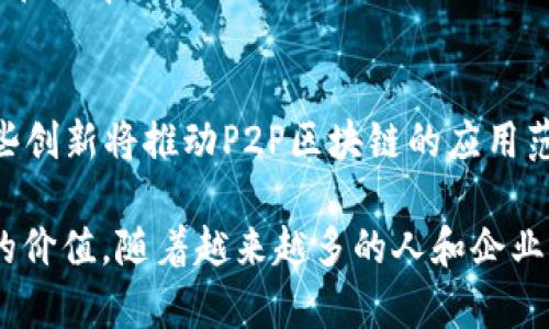 p2p区块链是指点对点（Peer-to-Peer）网络技术与区块链技术的结合。简单来说，P2P是一种网络架构，其中每个参与者（或节点）都可以直接与其他参与者进行对等的数据交换，而不是通过集中式服务器。这种机制使得信息传递更加高效和隐私保护，而区块链则是一种分布式账本技术，用于记录交易和资产的安全存储。

### P2P区块链的基本概念
p在传统的互联网架构中，数据通常通过服务器进行传输，这意味着数据的存储和管理是集中在少数几台机器上。而P2P网络则打破了这一局限，每个用户都可以是数据的消费者也是数据的提供者。这种结构使得数据的分布更加广泛，这对于区块链的安全性和去中心化特性至关重要。在区块链中，所有的交易记录都被存储在链上，而每一个节点都拥有整个链的副本，确保了数据的透明性和不可篡改性。

### P2P区块链的工作原理
P2P区块链的运作依靠一系列复杂的密码学算法和共识机制。每当有人在网络上进行交易，这一操作会被广播到网络中的所有节点。随后，节点会对这一交易进行验证，确保交易的有效性。在验证通过后，交易会被打包到一个区块中，并添加到区块链的末尾。这个过程不仅能够防止双重支付，还能确保每笔交易都经过有效的核实。

### P2P区块链的优势
1. **去中心化**：P2P区块链消除了对中央机构的需求，不能被单一实体控制。所有参与者都有平等的权利，这种结构降低了系统受攻击的风险。

2. **安全性**：由于数据以密码学方式加密，且整个链条的历史数据都得以保留，篡改和欺诈变得极其困难。这使得P2P区块链在数据安全性上具有显著优势。

3. **透明性**：所有的交易记录都是公开的，任何人都可以查看并验证。这种透明性建立了公众对系统的信任，用户可以随时审计自己的记录。

4. **低成本**：传统的金融交易通常需要通过中介机构，例如银行，来完成，而这些中介机构通常会收取高额的手续费。P2P区块链通过消除中介，使得交易成本大幅降低。

### 应用场景
P2P区块链技术的发展推动了多个行业的变革。以下是一些主要的应用场景：

1. **金融服务**：P2P区块链在金融领域的应用非常广泛，从跨境支付到资产交易，都能够大幅降低成本和提高效率。比如以太坊区块链允许智能合约的自动执行，使得复杂的金融合约可以被自动管理。

2. **供应链管理**：通过在供应链中使用P2P区块链，企业可以实现全程可追溯，确保每一步都透明且可验证。这将极大地增强消费者对产品质量的信任，提高企业的品牌价值。

3. **数字身份**：P2P区块链能够帮助用户自主管理自己的数字身份，减少身份盗用的风险。用户可以通过加密技术确保只有自己能够访问和修改个人信息。

4. **物联网（IoT）**：在物联网环境下，数以亿计的设备需要相互沟通。P2P区块链提供了一种安全的方式，使得设备可以在没有中央服务器的情况下进行直接交互，提高了操作的灵活性和效率。

### 未来展望
P2P区块链技术依然在不断发展，新算法、协议和应用不断涌现。未来，我们可能会看到更加高效和环保的共识机制，新的隐私保护技术，以及与人工智能、量子计算等前沿技术的结合。这些创新将推动P2P区块链的应用范围和功能，进一步促进数字经济的发展。

总之，P2P区块链是一种具有极大潜力的技术，其去中心化、透明和安全的特性使其在众多行业中得到广泛应用。无论是在金融、供应链还是物联网领域，P2P区块链都将继续发挥其独特的价值。随着越来越多的人和企业认识到其重要性，我们可以期待未来更加普及和成熟的P2P区块链生态系统。